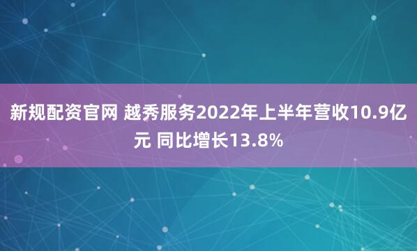 新规配资官网 越秀服务2022年上半年营收10.9亿元 同比增长13.8%