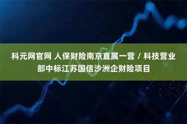科元网官网 人保财险南京直属一营 / 科技营业部中标江苏国信沙洲企财险项目