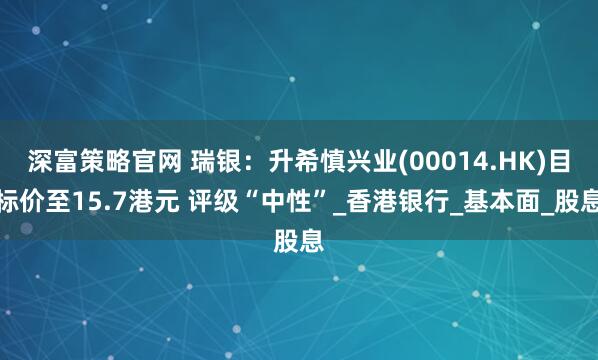深富策略官网 瑞银：升希慎兴业(00014.HK)目标价至15.7港元 评级“中性”_香港银行_基本面_股息