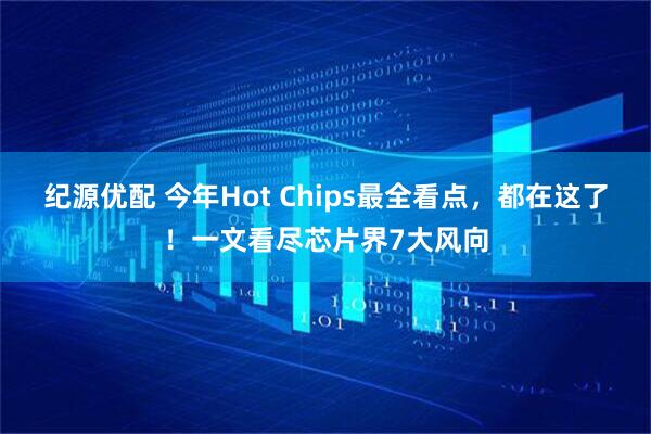 纪源优配 今年Hot Chips最全看点，都在这了！一文看尽芯片界7大风向