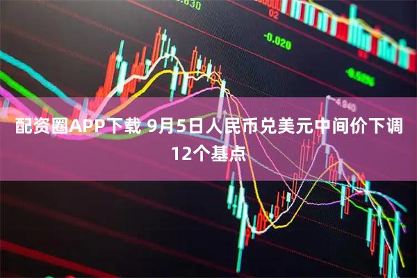 配资圈APP下载 9月5日人民币兑美元中间价下调12个基点