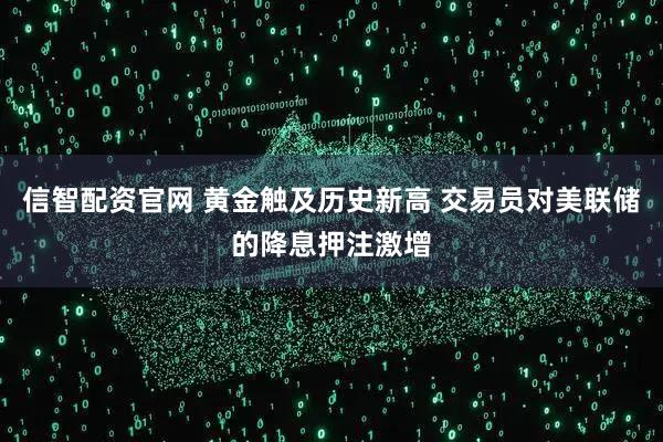 信智配资官网 黄金触及历史新高 交易员对美联储的降息押注激增