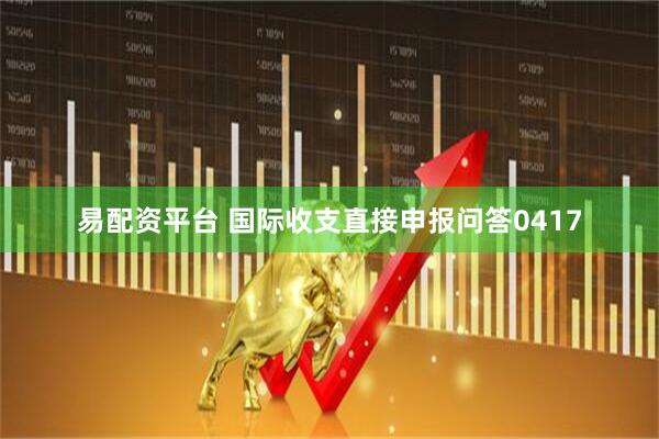 易配资平台 国际收支直接申报问答0417